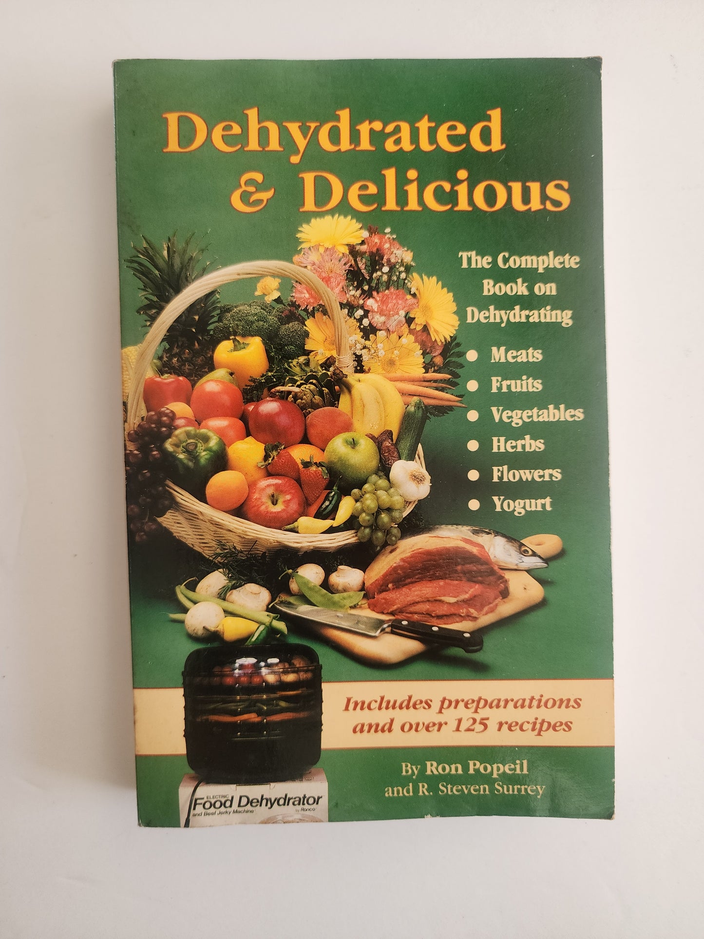 Dehydrated & Delicious: The Complete Book on Dehydrating Meats, Fruits, Vegetables, Herbs, Flowers, & Yogurt